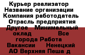 Курьер-реализатор › Название организации ­ Компания-работодатель › Отрасль предприятия ­ Другое › Минимальный оклад ­ 20 000 - Все города Работа » Вакансии   . Ненецкий АО,Верхняя Пеша д.